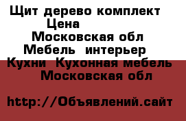 Щит дерево комплект › Цена ­ 10 000 - Московская обл. Мебель, интерьер » Кухни. Кухонная мебель   . Московская обл.